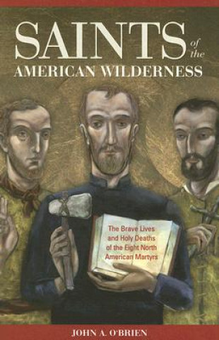 Knjiga Saints of the American Wilderness: The Brave Lives and Holy Deaths of the Eight North American Martyrs John A. O'Brien