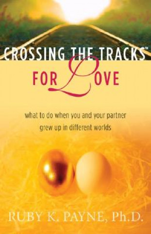 Kniha Crossing the Tracks for Love: What to Do When You and Your Partner Grew Up in Different Worlds Ruby K. Payne