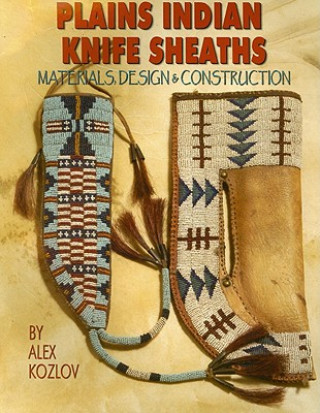 Kniha Plains Indian Knife Sheaths: Materials, Design & Construction Alex Kozlov