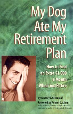 Kniha My Dog Ate My Retirement Plan: How to Find an Extra $1,000 a Month When You Retire Geofrey J. Greenleaf