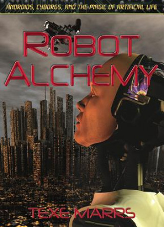 Kniha Robot Alchemy: Androids, Cyborgs, and the Magic of Artificial Life Texe Marrs