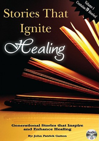 Audio Stories That Ignite Healing, Volume 1: Generational Stories That Inspire and Enhance Healing John Patrick Gatton