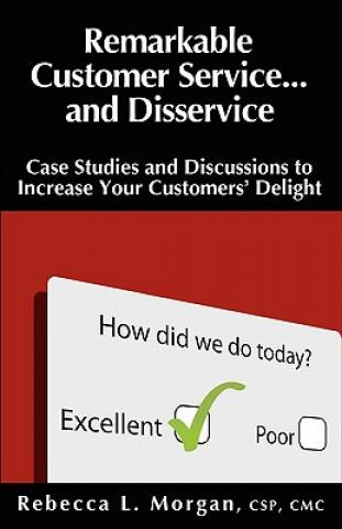 Carte Remarkable Customer Service ... and Disservice: Case Studies and Discussions to Increase Your Customers' Delight Rebecca L. Morgan