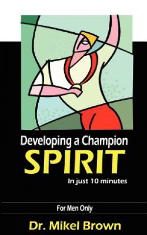 Книга Developing a Champion Spirit - In Just 10 Minutes - For Men Only Mikel Brown