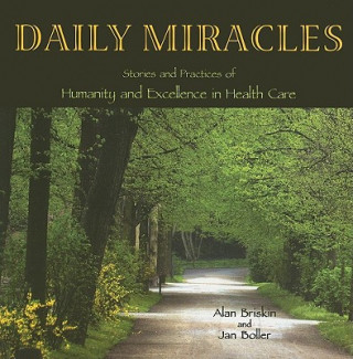 Könyv Daily Miracles: Stories and Practices of Humanity and Excellence in Health Care Alan Briskin