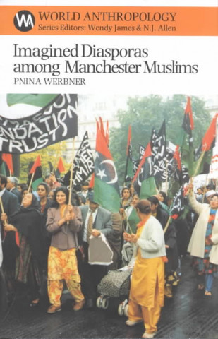 Knjiga Imagined Diasporas Among Manchester Muslims: The Public Performance of Pakistani Transnational Identity Politics Pnina Werbner