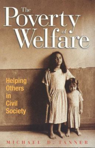 Kniha The Poverty of Welfare: Helping Others in Civil Society Michael D. Tanner