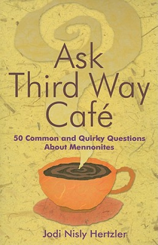 Könyv Ask Third Way Cafe: 50 Common and Quirky Questions about Mennonites Jodi Nisly Hertzler