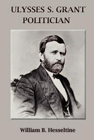 Книга Ulysses S. Grant, Politician William B. Hesseltine