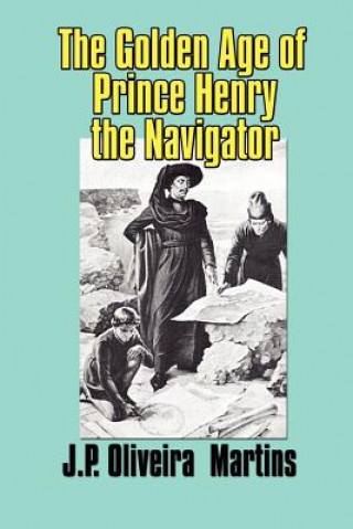 Könyv The Golden Age of Prince Henry the Navigator J. P. Oliveira Martins