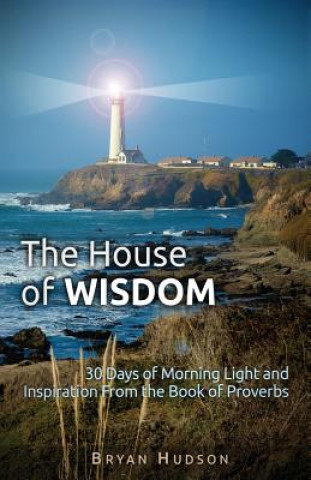 Könyv The House of Wisdom: 30 Days of Morning Light and Inspiration from Proverbs Bryan Hudson M. S.