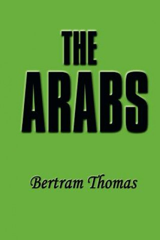 Carte The Arabs: The Life-Story of a People Who Have Left Their Deep Impress on the World. Bertram Thomas