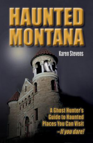 Kniha Haunted Montana: A Ghosthunter's Guide to Haunted Places You Can Visit Karen Stevens