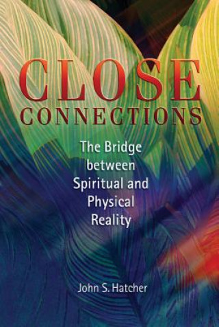 Carte Close Connections: The Bridge Between Physical and Spiritual Reality John S. Hatcher