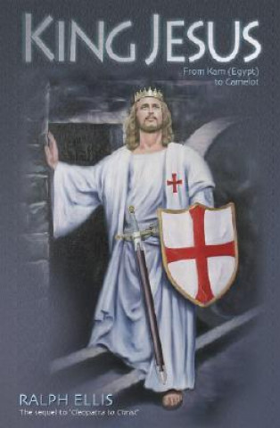 Carte King Jesus: From Kam (Egypt) to Camelot: King Jesus of Judaea Was King Arthur of England Ralph Ellis