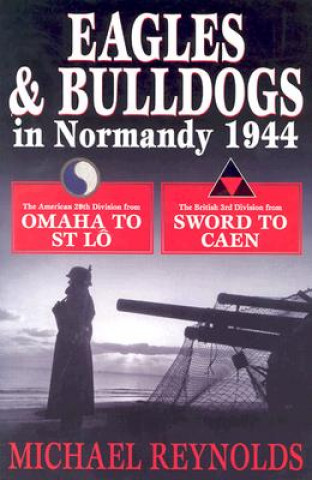 Книга Eagles and Bulldogs in Normandy, 1944: The American 29th Infantry Division from Omaha Beach to St Lo and the British 3rd Infantry Division from Sword Michael Reynolds