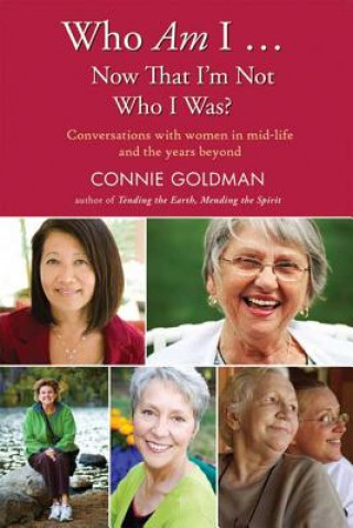 Carte Who Am I... Now That I'm Not Who I Was?: Conversations with Women in Midlife and Beyond Connie Goldman