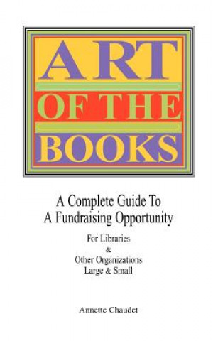 Könyv Art of the Books a Complete Guide to a Fundraising Project for Libraries & Other Organizations Annette Chaudet
