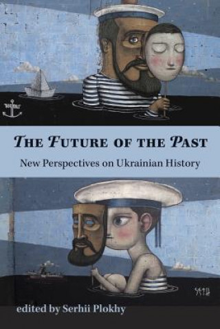 Carte Future of the Past - New Perspectives on Ukrainian History Serhii Plokhy