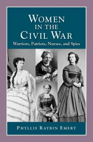 Könyv Women in the Civil War: Warriors, Patriots, Nurses, and Spies Phyllis Raybin Emert
