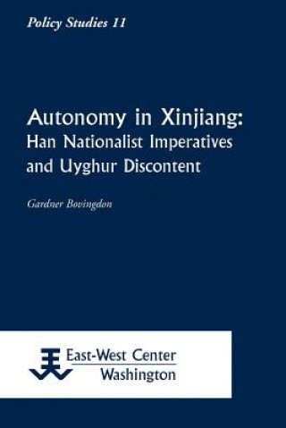 Könyv Autonomy in Xinjiang: Han Nationalist Imperatives and Uyghur Discontent Gardner Bovingdon
