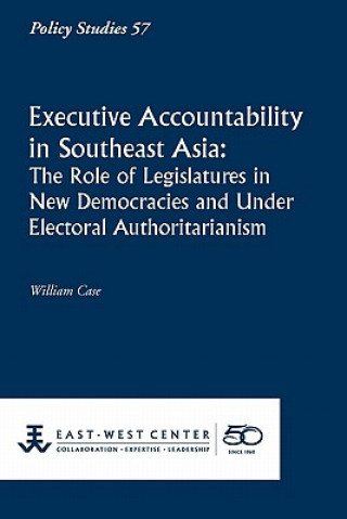 Kniha Executive Accountability in Southeast Asia: The Role of Legislatures in New Democracies and Under Electoral Authoritarianism William Case