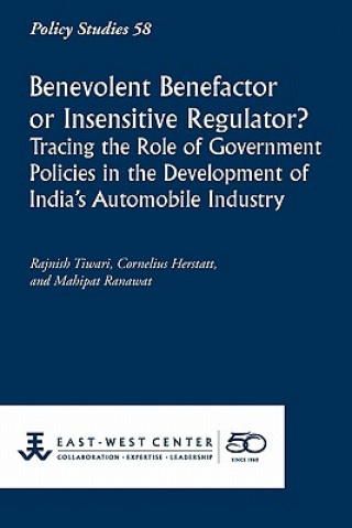 Kniha Benevolent Benefactor or Insensitive Regulator? Tracing the Role of Government Policies in the Development of India's Automobile Industry Rajnish Tiwari