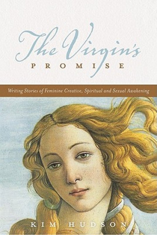 Kniha The Virgin's Promise: Writing Stories of Feminine Creative, Spiritual, and Sexual Awakening Kim Hudson