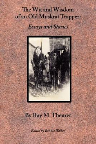 Carte The Wit and Wisdom of an Old Muskrat Trapper: Essays and Stories Ray M. Theuret