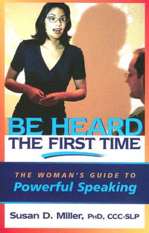 Książka Be Heard the First Time: The Woman's Guide to Powerful Speaking Susan D. Miller
