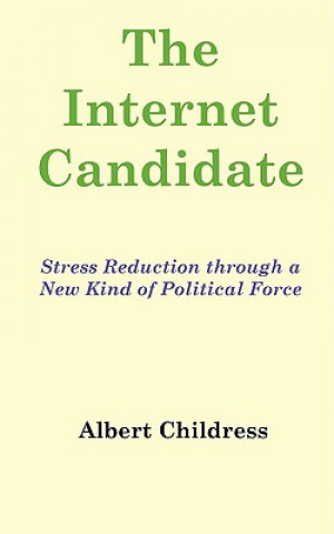 Kniha The Internet Candidate: Stress Reduction Through a New Kind of Political Force Albert Childress