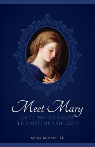 Kniha Meet Mary: Getting to Know the Mother of God Mark I. Miravalle