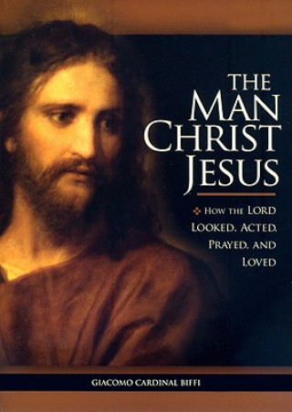 Book The Man Christ Jesus: How the Lord Looked, Acted, Prayed, and Loved Giacomo Biffi
