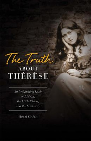 Kniha The Truth about Therese: An Unflinching Look at Lisieux, the Little Flower and the Little Way (REV) Henri Gheon