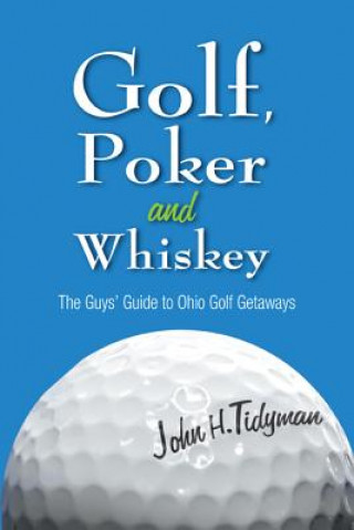 Boek Golf, Poker, and Whiskey: The Guys' Guide to Ohio Golf Getaways John H. Tidyman