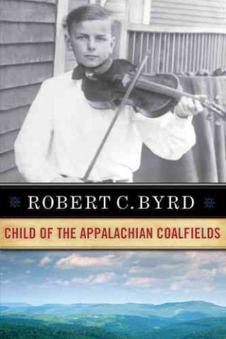 Książka Robert C. Byrd: Child of the Appalachian Coalfields Robert C. Byrd