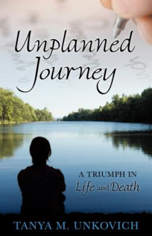 Carte Unplanned Journey: A Triumph in Life and Death Tanya M. Unkovich