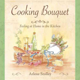 Knjiga Cooking Bouquet: Feeling at Home in the Kitchen Arlene Stolley