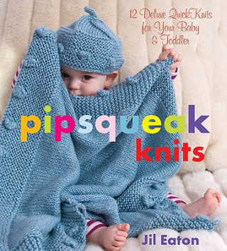Kniha Pipsqueak Knits: 12 Deluxe Quickknits for Your Baby & Toddler Jil Eaton