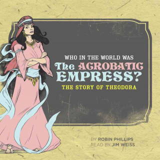 Audio Who in the World Was the Acrobatic Empress?: The Story of Theodora Robin Phillips