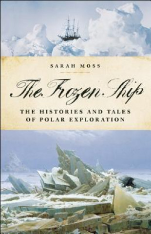Carte The Frozen Ship: The Histories and Tales of Polar Exploration Sarah Moss