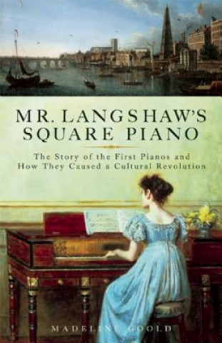 Knjiga Mr. Langshaw's Square Piano: The Story of the First Pianos and How They Caused a Cultural Revolution Madeline Goold