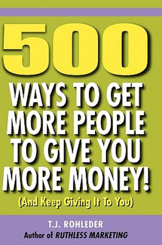 Knjiga 500 Ways to Get More People to Give You More Money! T. J. Rohleder