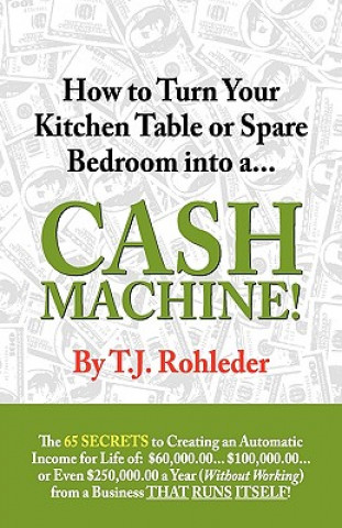 Книга How to Turn Your Kitchen Table or Spare Bedroom Into a Cash Machine! T. J. Rohleder