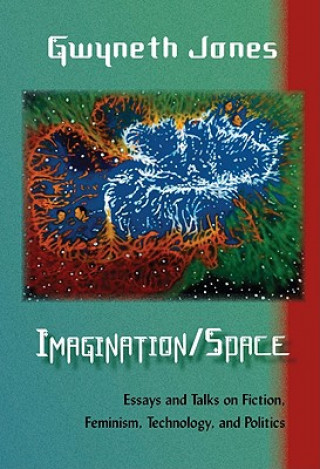 Kniha Imagination/Space: Essays and Talks on Fiction, Feminism, Technology, and Politics Gwyneth Jones