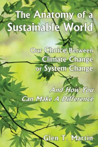 Kniha The Anatomy of a Sustainable World: Our Choice Between Climate Change or System Change and How You Can Make a Difference Glen T. Martin