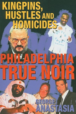 Knjiga Philadelphia True Noir: Kingpins, Hustles and Homicides George Anastasia