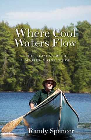 Książka Where Cool Waters Flow: Four Seasons with a Master Maine Guide Randy Spencer