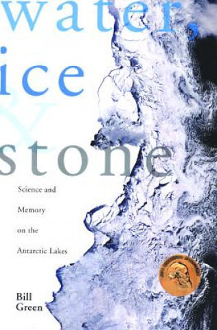 Knjiga Water, Ice and Stone: Science and Memory on the Antarctic Lakes Bill Green