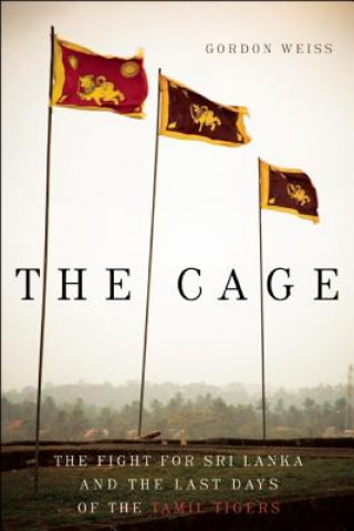 Knjiga The Cage: The Fight for Sri Lanka and the Last Days of the Tamil Tigers Gordon Weiss